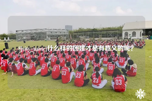 榆林什么样的团建才是有意义的呢？