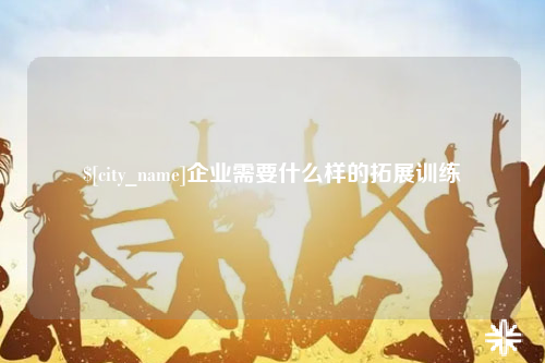 榆林企业需要什么样的拓展训练
