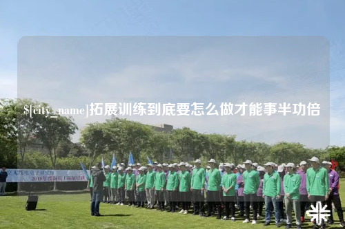 榆林拓展训练到底要怎么做才能事半功倍